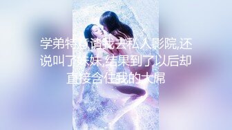 学弟特意请我去私人影院,还说叫了妹妹,结果到了以后却直接含住我的大屌