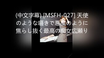 (中文字幕) [MSFH-027] 天使のような嗫きで悪魔のように焦らし抜く最高の痴女広瀬りおな