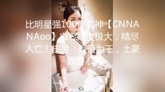 比明星强100倍女神【CNNANAoo】自慰尺度极大，精尽人亡！核弹，颜值为王，土豪最爱 (1)