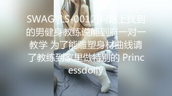 SWAG [LS-0012]网路上找到的男健身教练说能到府一对一教学 为了能雕塑身材曲线请了教练到家里做特别的 Princessdolly