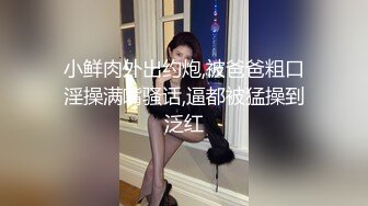 小鲜肉外出约炮,被爸爸粗口淫操满嘴骚话,逼都被猛操到泛红