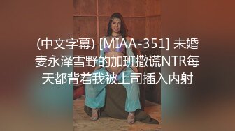 (中文字幕) [MIAA-351] 未婚妻永泽雪野的加班撒谎NTR每天都背着我被上司插入内射