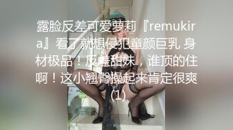 露脸反差可爱萝莉『remukira』看了就想侵犯童颜巨乳 身材极品！反差甜妹，谁顶的住啊！这小翘臀操起来肯定很爽 (1)