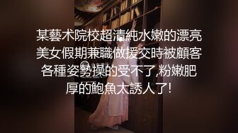 某藝术院校超清純水嫩的漂亮美女假期兼職做援交時被顧客各種姿勢操的受不了,粉嫩肥厚的鮑魚太誘人了!