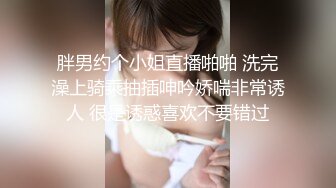 胖男约个小姐直播啪啪 洗完澡上骑乘抽插呻吟娇喘非常诱人 很是诱惑喜欢不要错过