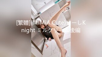 [繁體](MiMiA Cute)せーしKnight ミルクリーム後編