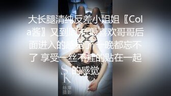 大长腿清纯反差小姐姐〖Cola酱〗又到周末 最喜欢哥哥后面进入的感觉了 一晚都忘不了 享受一丝不挂的贴在一起的感觉