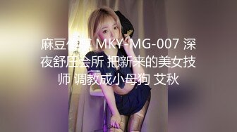 麻豆传媒 MKY-MG-007 深夜舒压会所 把新来的美女技师 调教成小母狗 艾秋