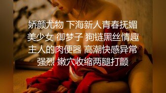 娇颜尤物 下海新人青春抚媚美少女 御梦子 狗链黑丝情趣主人的肉便器 高潮快感异常强烈 嫩穴收缩两腿打颤