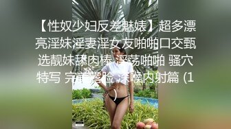 【性奴少妇反差魅婊】超多漂亮淫妹淫妻淫女友啪啪口交甄选靓妹舔肉棒 淫荡啪啪 骚穴特写 完美露脸 深喉内射篇 (1)