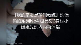 『我的室友是瑜伽教练』洗澡偷拍系列No4 极品S形身材小姐姐先洗内内再沐浴