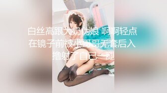 白丝高跟大奶伪娘 啊啊轻点 在镜子前被小哥哥无套后入 撸射了自己一腿