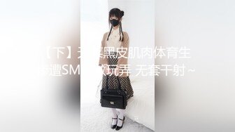 【下】天菜黑皮肌肉体育生 惨遭SM调教玩弄 无套干射～