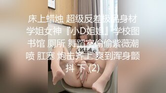 床上蜡烛 超级反差极品身材学姐女神『小D姐姐』学校图书馆 厕所 舞蹈室偷偷紫薇潮喷 肛塞 炮击齐上 爽到浑身颤抖 下 (2)