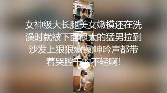 女神级大长腿美女嫩模还在洗澡时就被下面很大的猛男拉到沙发上狠狠爆操,呻吟声都带着哭腔干的不轻啊!