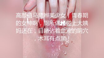 高颜值马尾辫美少女，青春期的女神啊，厕所偶遇碰上大姨妈还在，目睹沾着血液的阴穴，木耳有点黑！