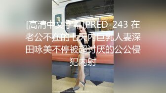 [高清中文字幕]PRED-243 在老公不在的七天内巨乳人妻深田咏美不停被超讨厌的公公侵犯内射