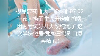 极品萝莉〖大二学妹〗07.02午夜勾搭陌生人开房啪啪操 因为考试好几天没约炮了 这次学妹做爱很疯狂饥渴 口爆吞精 (2)