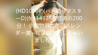 (HD1080P)(ハメ撮りマスターD)(fc3143750)怒涛の200分！ 小動物系の色白スレンダー美--に２回中出しちゃいました。 (1)