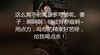 这么爽不射嘴里多可惜呢。妻子：啊啊啊，继续好舒服啊~用点力，呜你的精液好苦呀，给我喝点水！