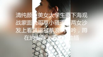 清纯颜值美女大学生要下海观战蒙面大哥草小骚逼，两女沙发上看骚逼被草浪叫呻吟，蹲在地上看大哥如何抽插