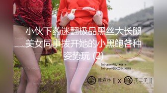 小伙下药迷翻极品黑丝大长腿美女同事拨开她的小黑鲍各种姿势玩 (2)