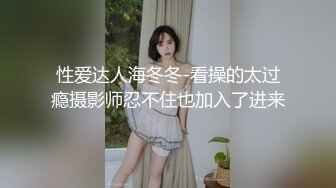 性爱达人海冬冬-看操的太过瘾摄影师忍不住也加入了进来