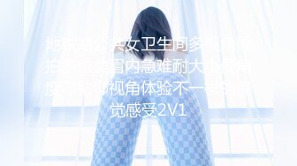 地铁站公共女卫生间多视角偸拍多位美眉内急难耐大小便角度刁钻仰视角体验不一样的视觉感受2V1