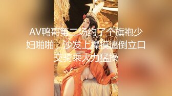 AV鸭哥第二场约了个旗袍少妇啪啪，沙发上操摸逼倒立口交骑乘大力猛操