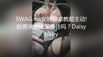 SWAG sss女神级家教超主动!处男学生招架得住吗？Daisybaby