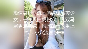 颜值身材一流，清纯极品美少女，一线天白虎粉穴，扎双马尾更是清纯，假屌跳蛋轮番上，小穴流淫水