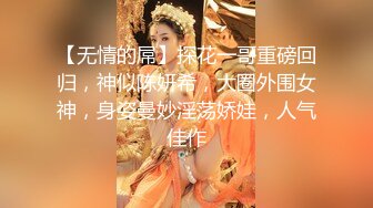 【无情的屌】探花一哥重磅回归，神似陈妍希，大圈外围女神，身姿曼妙淫荡娇娃，人气佳作