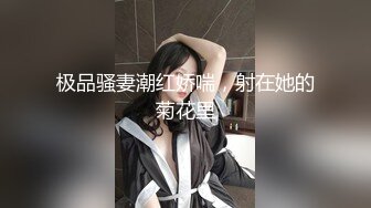 极品骚妻潮红娇喘，射在她的菊花里