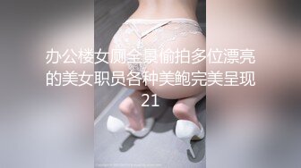 办公楼女厕全景偷拍多位漂亮的美女职员各种美鲍完美呈现21