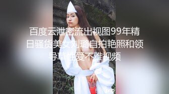 百度云泄密流出视图99年精日骚货美女刘璐自拍艳照和领导草性爱不雅视频