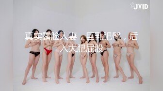 真实露脸人妻，巨乳肥臀，后入大肥屁股