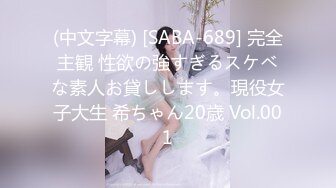 (中文字幕) [SABA-689] 完全主観 性欲の強すぎるスケベな素人お貸しします。現役女子大生 希ちゃん20歳 Vol.001