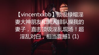 【vincentxxbb】顶级绿帽淫妻大神朋友和黑人排队操我的妻子，直击顶级淫乱现场！超淫乱对白，相当震撼1 (1)