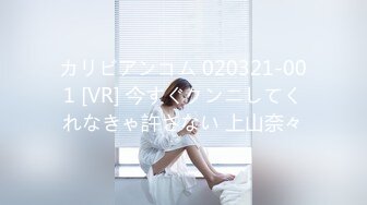 カリビアンコム 020321-001 [VR] 今すぐクンニしてくれなきゃ許さない 上山奈々