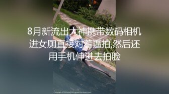 8月新流出大神携带数码相机进女厕直接对着逼拍,然后还用手机伸进去拍脸