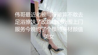 伟哥最近老被同行暗算不敢去足浴撩妹了改路线约外围上门服务今晚约了个模特身材颜值美女