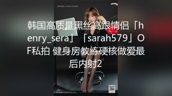 韩国高质量黑丝高跟情侣「henry_sera」「sarah579」OF私拍 健身房教练硬核做爱最后内射2