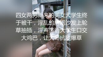 四女两男新来的美女大学生终于被干，淫乱的房间沙发上轮草抽插，淫声荡语大学生口交大鸡巴，让大哥抗腿爆草