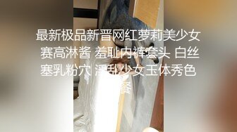 最新极品新晋网红萝莉美少女 赛高淋酱 羞耻内裤套头 白丝塞乳粉穴 淫乱少女玉体秀色可餐