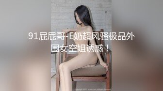 91屁屁哥-E奶超风骚极品外围女空姐诱惑！