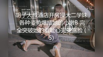 胡子大叔酒店开房操大二学妹 各种姿势爆插她的小嫩B 完全突破她的羞耻心完美露脸 (5)