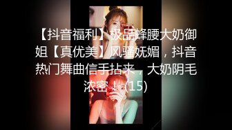 【抖音福利】极品蜂腰大奶御姐【真优美】风骚妩媚，抖音热门舞曲信手拈来，大奶阴毛浓密！ (15)