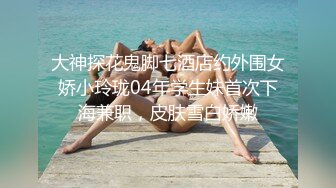 大神探花鬼脚七酒店约外围女娇小玲珑04年学生妹首次下海兼职，皮肤雪白娇嫩