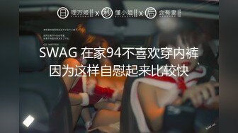 SWAG 在家94不喜欢穿内裤因为这样自慰起来比较快