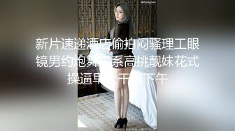 新片速递酒店偷拍闷骚理工眼镜男约炮舞蹈系高挑靓妹花式操逼早上干到下午